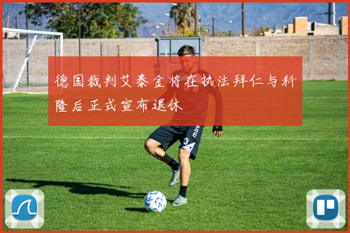 德国裁判艾泰金将在执法拜仁与科隆后正式宣布退休