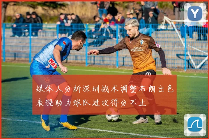 媒体人分析深圳战术调整布朗出色表现助力球队进攻得分不止