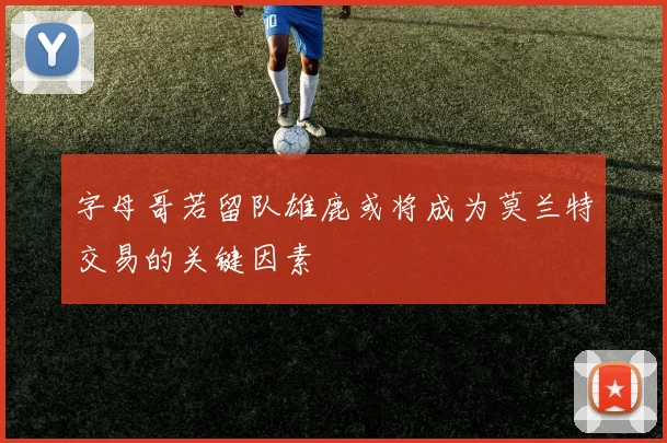 字母哥若留队雄鹿或将成为莫兰特交易的关键因素