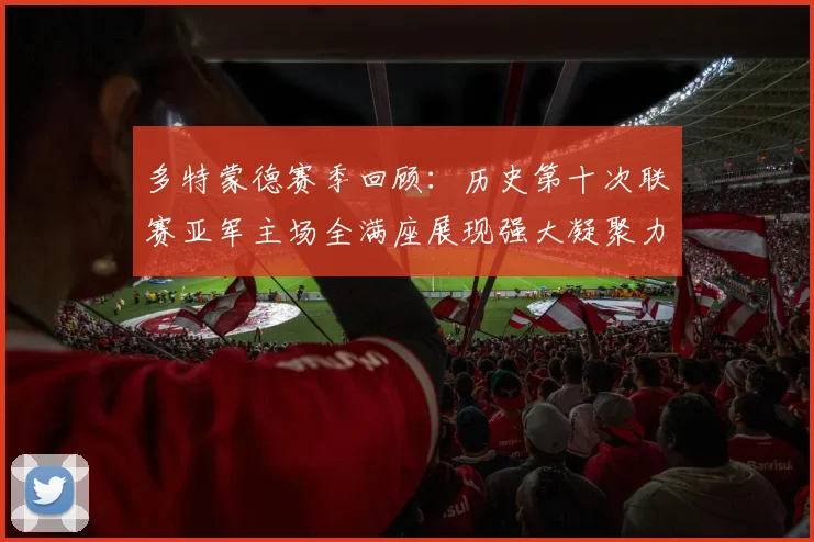 多特蒙德赛季回顾：历史第十次联赛亚军主场全满座展现强大凝聚力