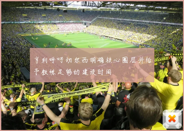 亨利呼吁切尔西明确核心圈层并给予教练足够的建设时间