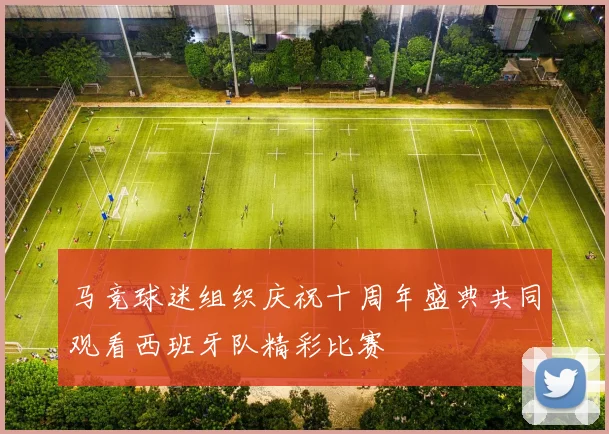 马竞球迷组织庆祝十周年盛典共同观看西班牙队精彩比赛