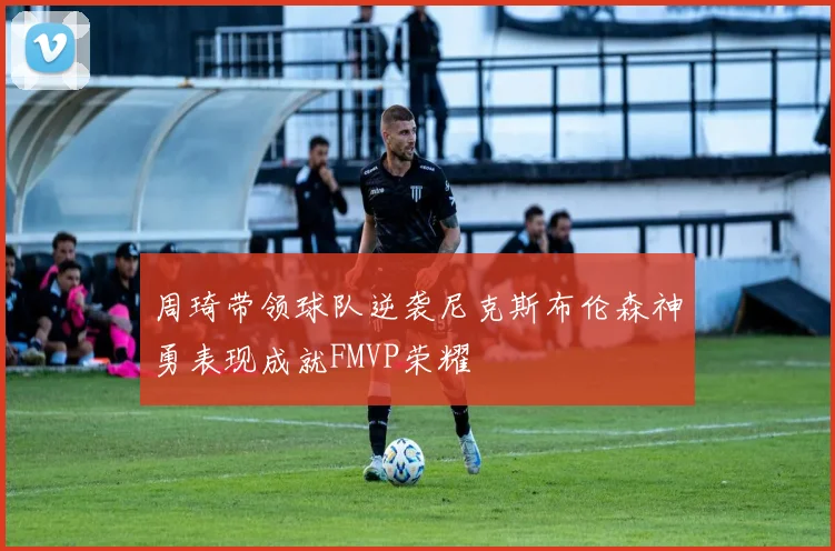周琦带领球队逆袭尼克斯布伦森神勇表现成就FMVP荣耀